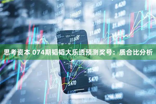 思考资本 074期韬韬大乐透预测奖号：质合比分析