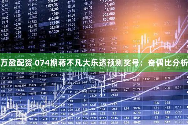 万盈配资 074期蒋不凡大乐透预测奖号：奇偶比分析