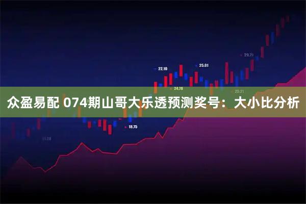众盈易配 074期山哥大乐透预测奖号：大小比分析