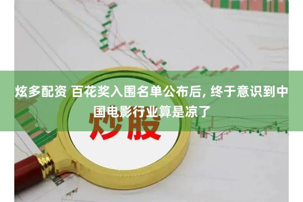 炫多配资 百花奖入围名单公布后, 终于意识到中国电影行业算是凉了
