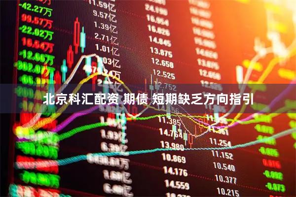 北京科汇配资 期债 短期缺乏方向指引