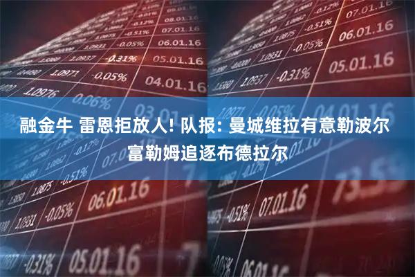 融金牛 雷恩拒放人! 队报: 曼城维拉有意勒波尔 富勒姆追逐布德拉尔